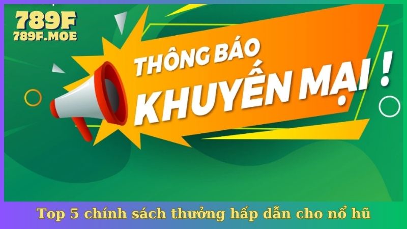 Top 5 chính sách thưởng hấp dẫn cho nổ hũ