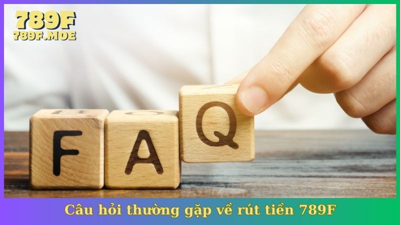 Câu hỏi thường gặp về rút tiền 789F
