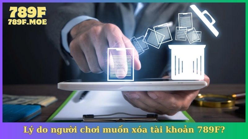 Lý do người chơi muốn xóa tài khoản 789F?