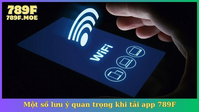 Một số lưu ý quan trọng khi tải app 789F