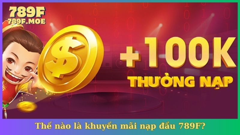 Thế nào là khuyến mãi nạp đầu 789F?